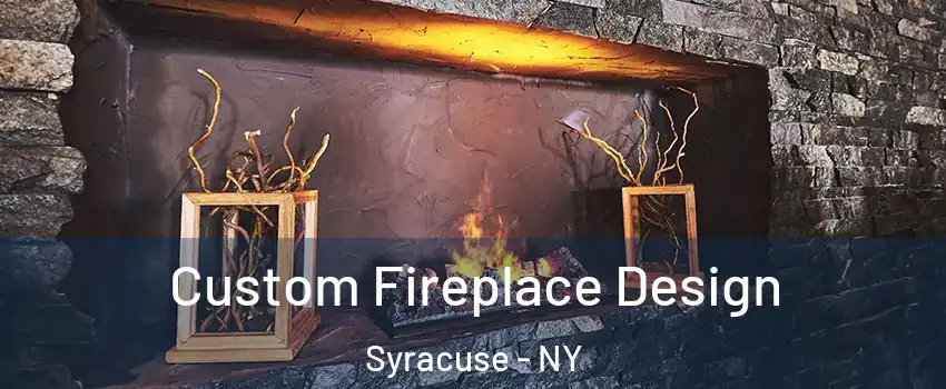  Custom Fireplace Design Syracuse - NY