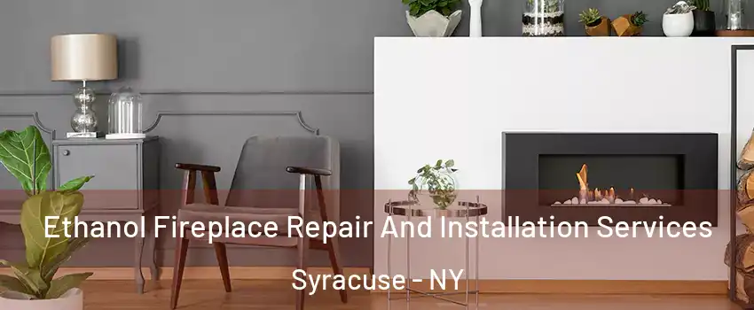  Ethanol Fireplace Repair And Installation Services Syracuse - NY