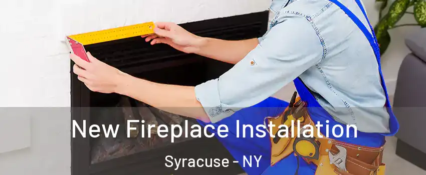  New Fireplace Installation Syracuse - NY