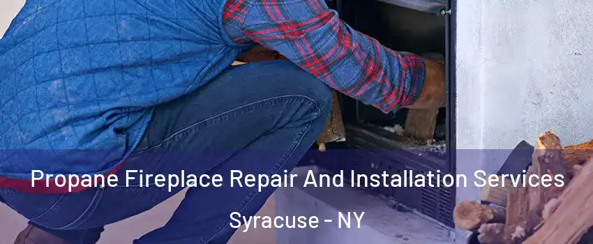  Propane Fireplace Repair And Installation Services Syracuse - NY